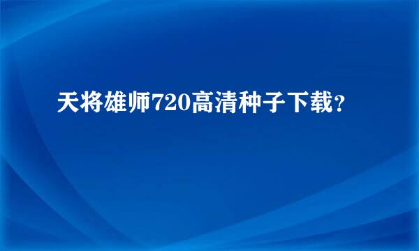 天将雄师720高清种子下载？