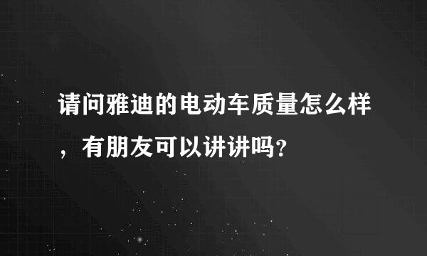 请问雅迪的电动车质量怎么样，有朋友可以讲讲吗？