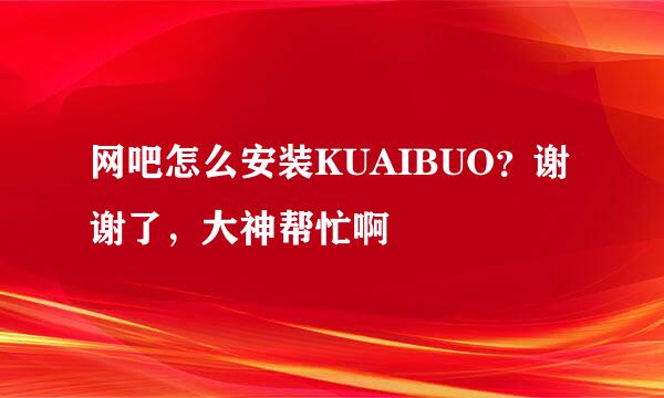 网吧怎么安装KUAIBUO？谢谢了，大神帮忙啊