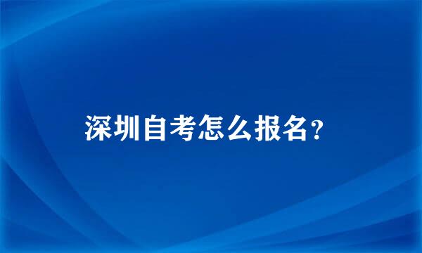 深圳自考怎么报名？