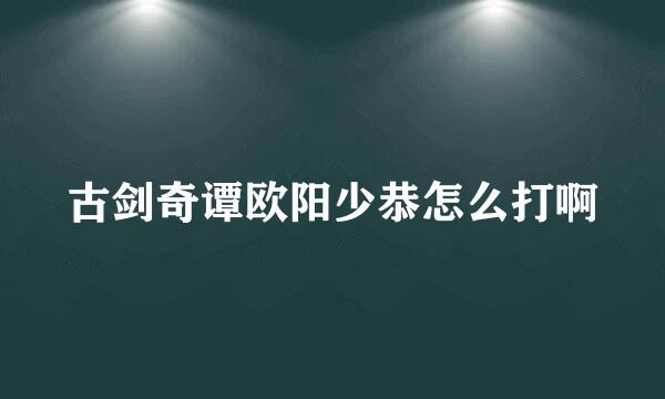 古剑奇谭欧阳少恭怎么打啊