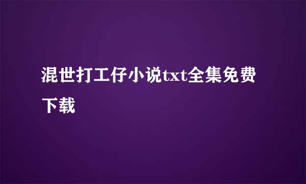 混世打工仔小说txt全集免费下载