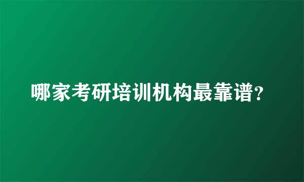 哪家考研培训机构最靠谱？