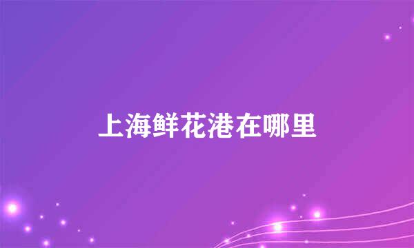 上海鲜花港在哪里