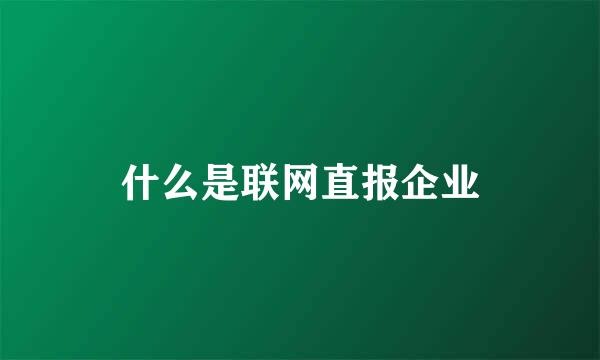 什么是联网直报企业