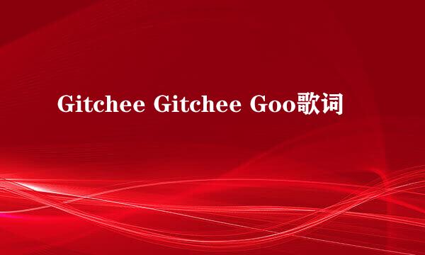 Gitchee Gitchee Goo歌词