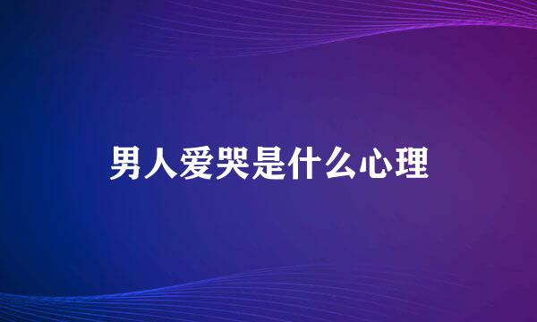 男人爱哭是什么心理