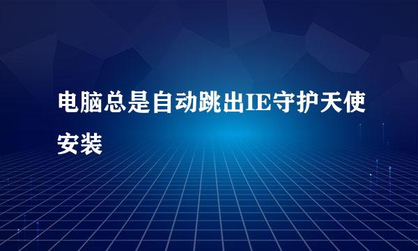 电脑总是自动跳出IE守护天使安装