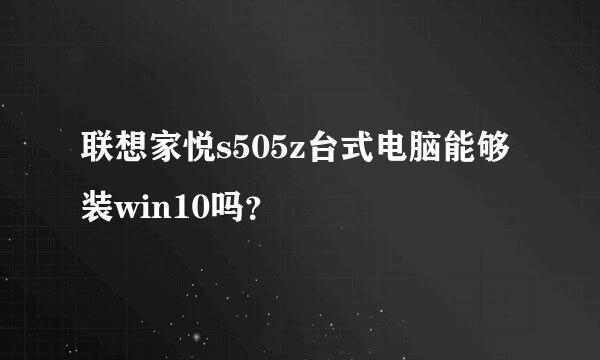 联想家悦s505z台式电脑能够装win10吗？