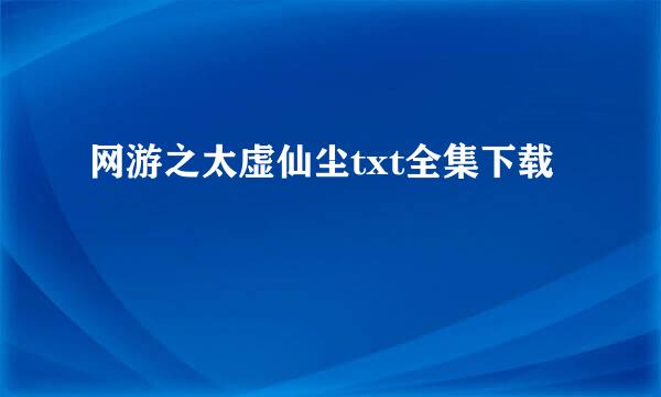 网游之太虚仙尘txt全集下载