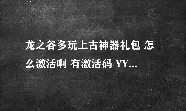 龙之谷多玩上古神器礼包 怎么激活啊 有激活码 YY提示的激活网站怎么是领奖网站 到底在哪激活啊 今天建的号