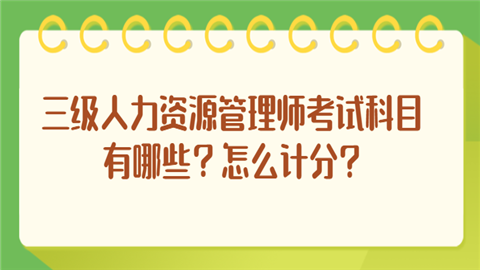 三级人力资源管理师考试科目有哪些?怎么计分?