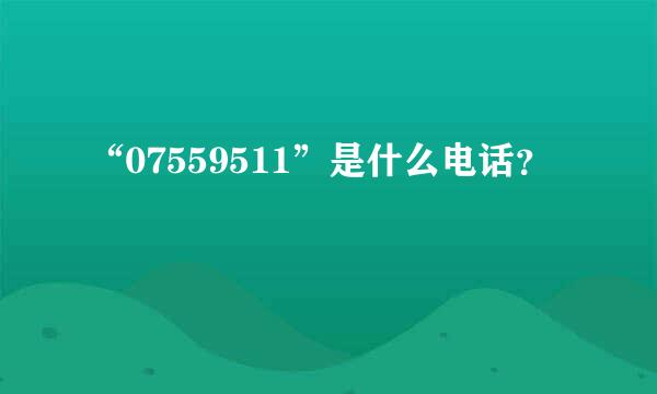 “07559511”是什么电话？