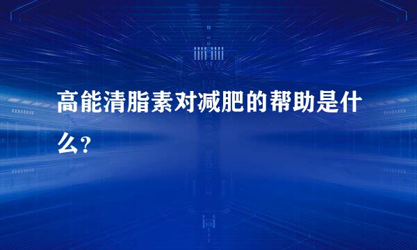 高能清脂素对减肥的帮助是什么？