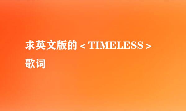 求英文版的＜TIMELESS＞歌词