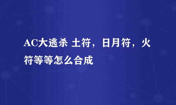 AC大逃杀 土符，日月符，火符等等怎么合成