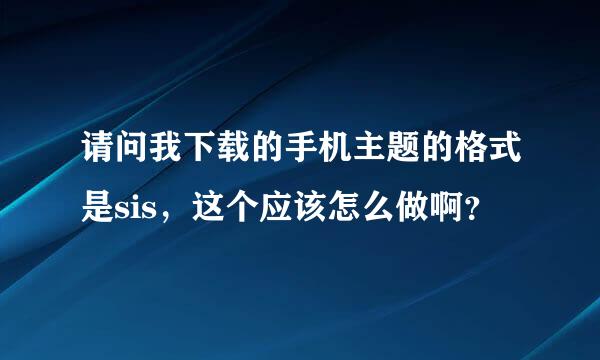 请问我下载的手机主题的格式是sis，这个应该怎么做啊？