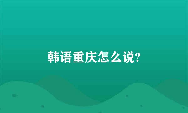 韩语重庆怎么说?