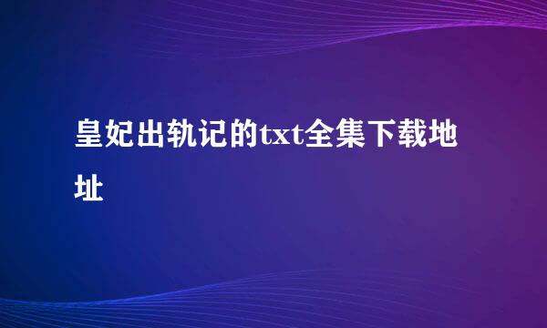 皇妃出轨记的txt全集下载地址