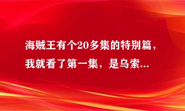 海贼王有个20多集的特别篇，我就看了第一集，是乌索普给骨头讲梅丽号的事情，有谁知道名字么？跪求