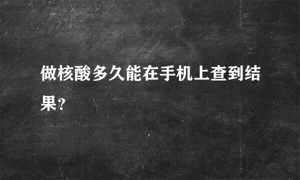 做核酸多久能在手机上查到结果？