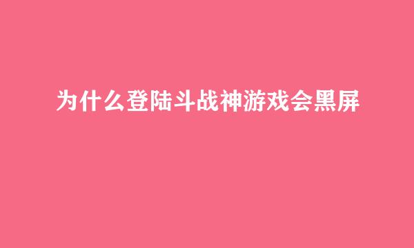 为什么登陆斗战神游戏会黑屏