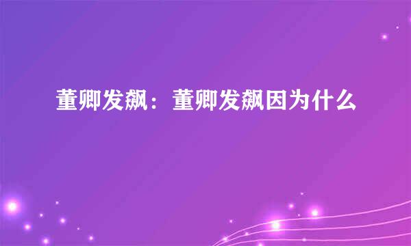 董卿发飙：董卿发飙因为什么