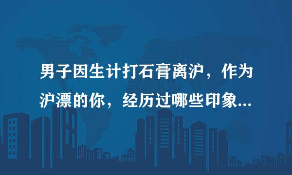 男子因生计打石膏离沪，作为沪漂的你，经历过哪些印象深刻的往事？