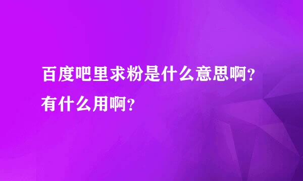 百度吧里求粉是什么意思啊？有什么用啊？