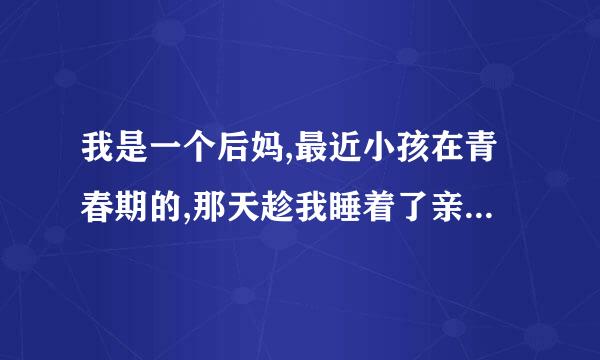 我是一个后妈,最近小孩在青春期的,那天趁我睡着了亲我了,我该怎么办