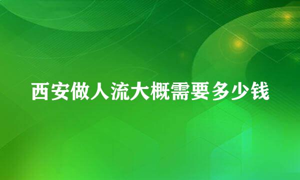 西安做人流大概需要多少钱