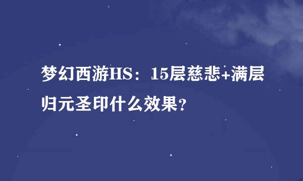 梦幻西游HS：15层慈悲+满层归元圣印什么效果？