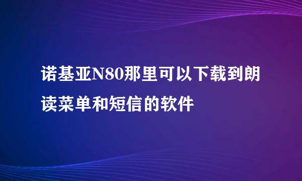 诺基亚N80那里可以下载到朗读菜单和短信的软件