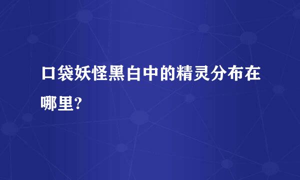 口袋妖怪黑白中的精灵分布在哪里?