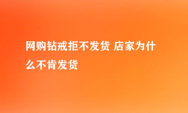 网购钻戒拒不发货 店家为什么不肯发货