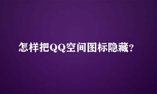 怎样把QQ空间图标隐藏？