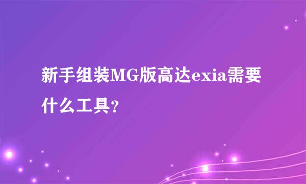 新手组装MG版高达exia需要什么工具？