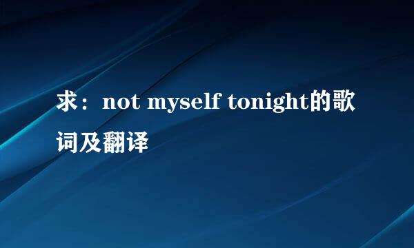 求：not myself tonight的歌词及翻译