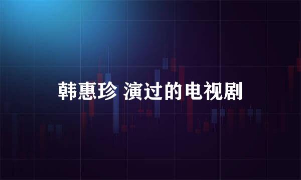 韩惠珍 演过的电视剧