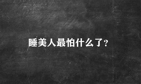 睡美人最怕什么了？