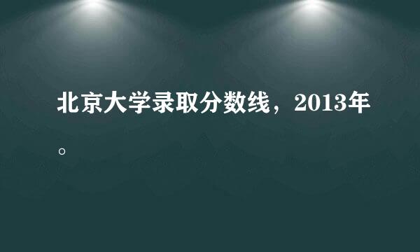 北京大学录取分数线，2013年。