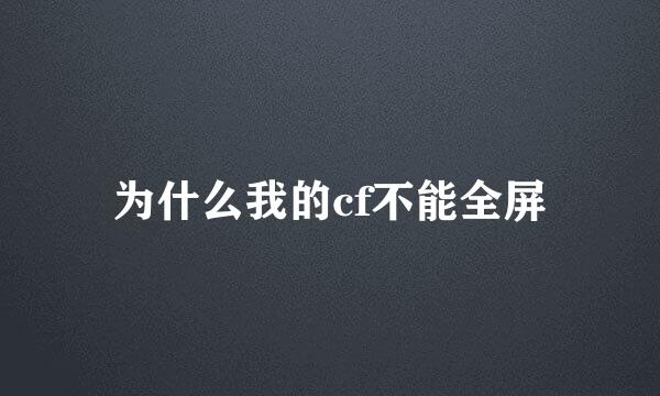 为什么我的cf不能全屏