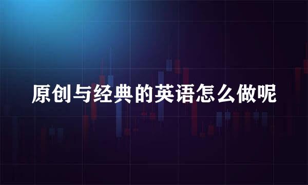 原创与经典的英语怎么做呢