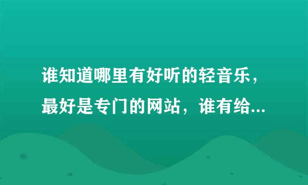 谁知道哪里有好听的轻音乐，最好是专门的网站，谁有给个，谢谢了。