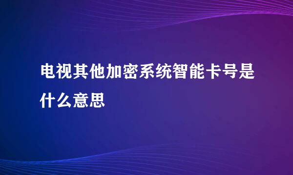 电视其他加密系统智能卡号是什么意思