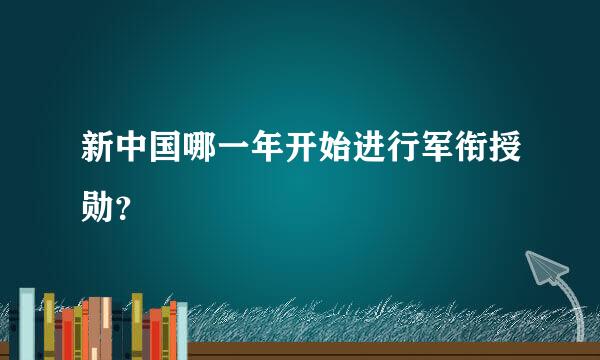 新中国哪一年开始进行军衔授勋？