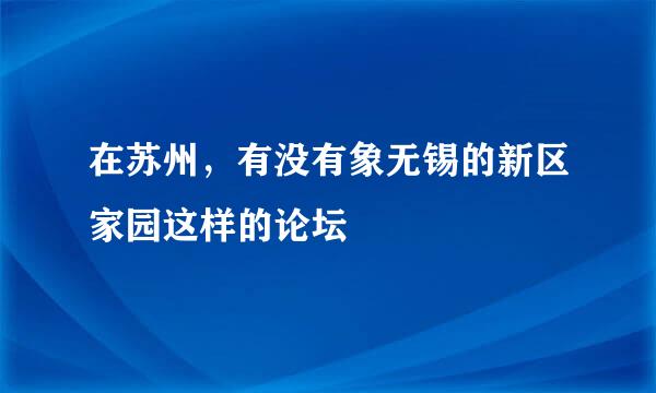 在苏州，有没有象无锡的新区家园这样的论坛