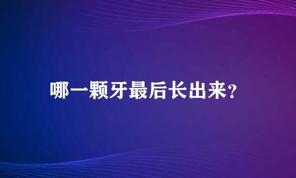 哪一颗牙最后长出来？