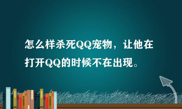 怎么样杀死QQ宠物，让他在打开QQ的时候不在出现。