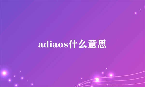 adiaos什么意思